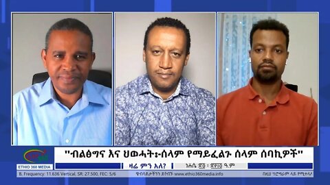 Ethio 360 Special Program '''ብልፅግና እና ህወሓት:-ሰላም የማይፈልጉ ሰላም ሰባኪዎች''' Tuesday August 30, 2022