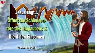 21.11.2015 ❤️ Jesus sagt... Öffnet die Schleusentore des Unglaubens und dient den Einsamen