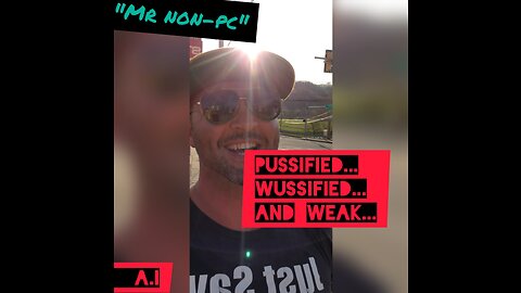 MR. NON-PC - Pussified...Wussified...And Weak...