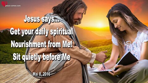 May 8, 2016 ❤️ Jesus says... Get your daily spiritual Nourishment from Me... Sit quietly before Me
