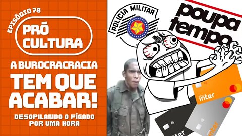 A burocracia tem que acabar! Desopilando o fígado por uma hora | Pró-Cultura #78 (Podcast)