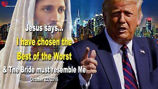 October 22, 2016 🇺🇸 JESUS SAYS... I have chosen the Best of the Worst!