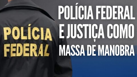Polícia Federal e Justiça como massa de manobra.