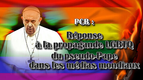 PCB : Réponse à la propagande LGBTQ du pseudo-Pape dans les médias mondiaux /Quatrième partie/