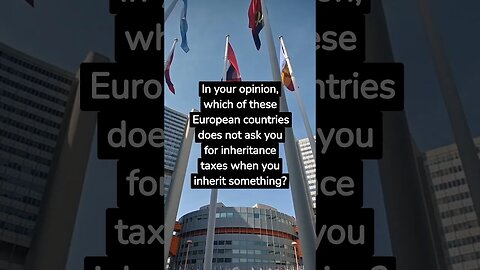 In your opinion, which of these European countries does not ask you for inheritance taxes when you..