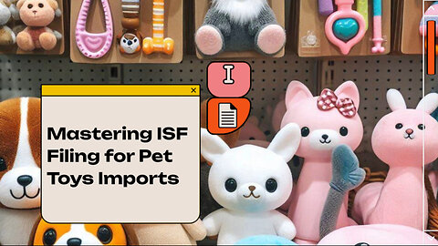 Mastering ISF Filing for Pet Toys: The Key to Smoother Customs Clearance
