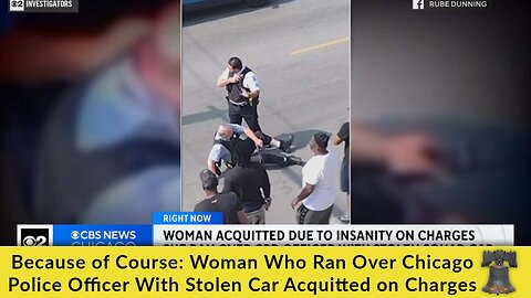 Because of Course: Woman Who Ran Over Chicago Police Officer With Stolen Car Acquitted on Charges