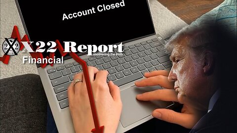 X22 Report - The Economic Truth Continues To Be Released, Bank Account Shutdowns Are Accelerating