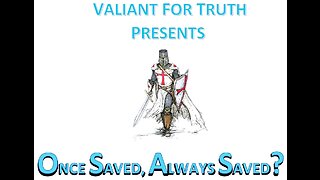 Valiant for Truth - Once Saved, Always Saved? Pt 4