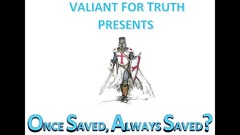 Valiant for Truth - Once Saved, Always Saved? Pt 4