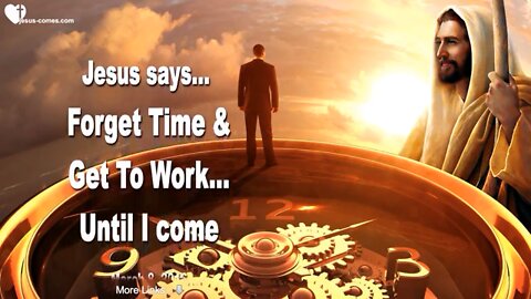 Jesus Says.. Forget Time & Get To Work.. Until I Come