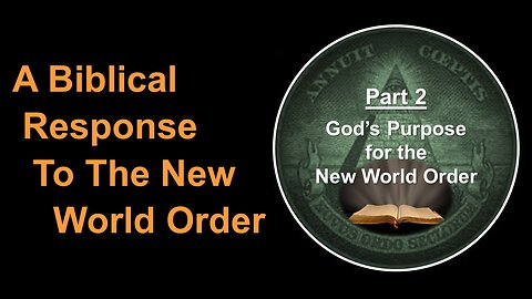 5/20/23 A Biblical Response To The New World Order - Part 2 - God’s Purpose for the New World Order