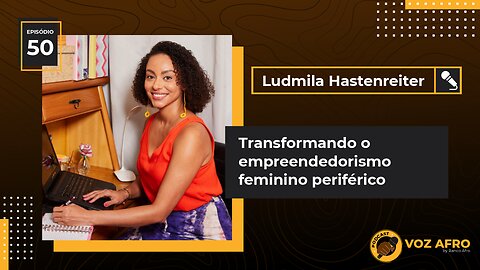 #50 - TRANSFORMANDO O EMPREENDEDORISMO FEMININO PERIFÉRICO - Ludmila Hastenreiter