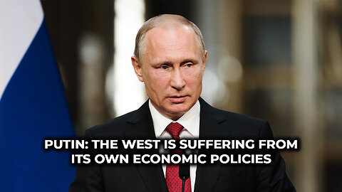 Putin: The West Is Suffering From Its Own Economic Policies