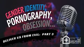 Gender Identity, Pornography and Obsession. Deliver Us from Evil. part 3