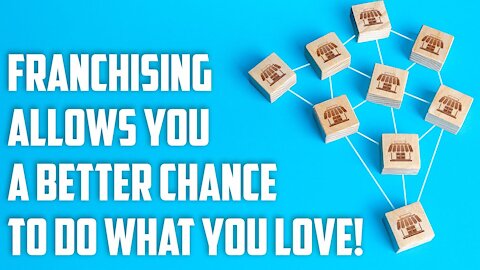 Franchising allows you a better chance to do what you love!