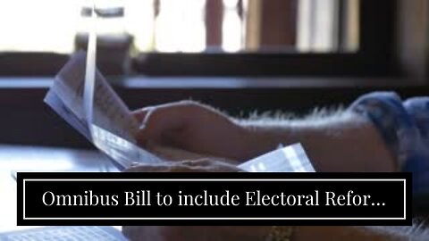 Omnibus Bill to include Electoral Reform Act…