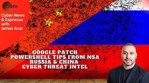 Google Patch, Powershell tips from NSA, Russia, China & Cyber Threat Intel