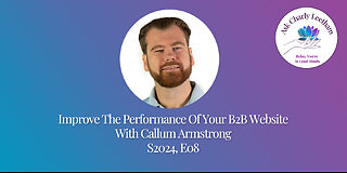 How To Improve The Performance Of Your B2B Websites - With Callum Armstrong (S2024, E08)