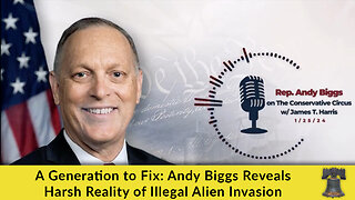 A Generation to Fix: Andy Biggs Reveals Harsh Reality of Illegal Alien Invasion