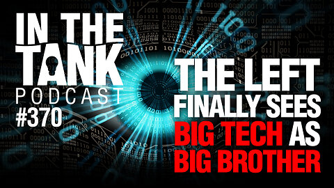 Left Finally Sees Big Tech as Big Brother – In The Tank, ep370