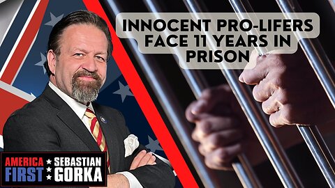 Sebastian Gorka FULL SHOW: Innocent pro-lifers face 11 years in prison