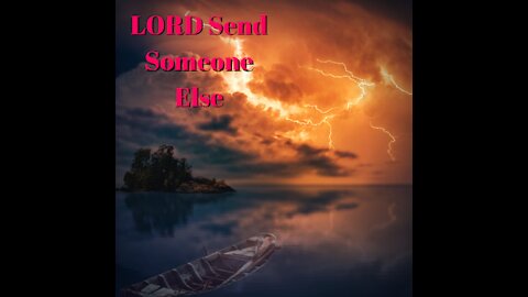 LORD Send Someone Else