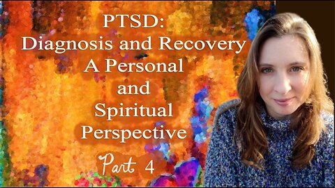 PTSD - Diagnosis and Recovery, A Personal and Spiritual Perspective - Part 4