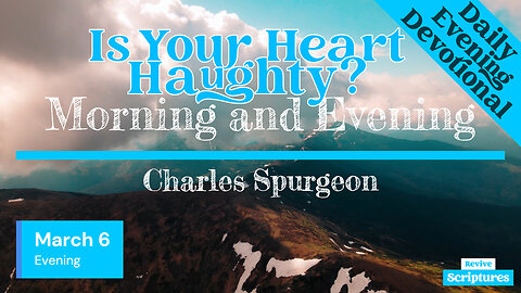 March 6 Evening Devotional | Is Your Heart Haughty? | Morning and Evening by Charles Spurgeon