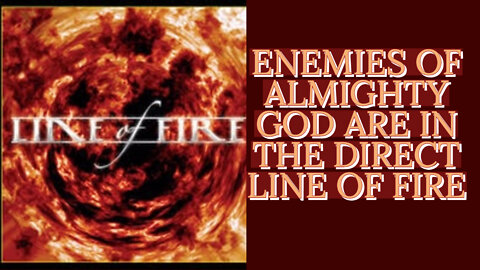 ENEMIES OF ALMIGHTY GOD ARE IN THE DIRECT LINE OF FIRE