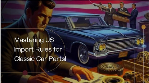 Importing Classic Car Parts: Navigating Customs Regulations and Compliance