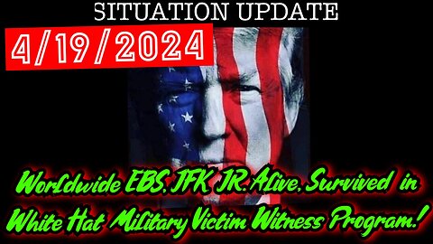 Situation Update 4.19.24: Worldwide EBS, JFK JR. Alive, Survived in White Hat Military Victim Witness Program!
