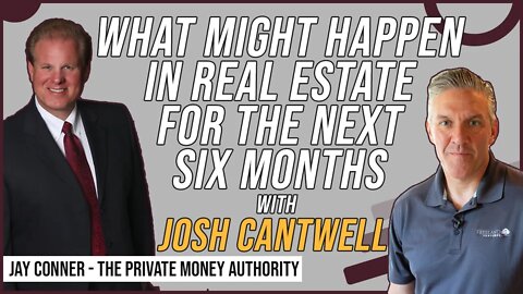 What Might Happen In Real Estate For The Next Six Months with Josh Cantwell & Jay Conner