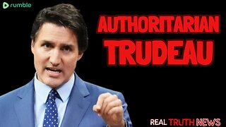 AUTHORITARIAN TRUDEAU - Real Truth News - March 7 2024