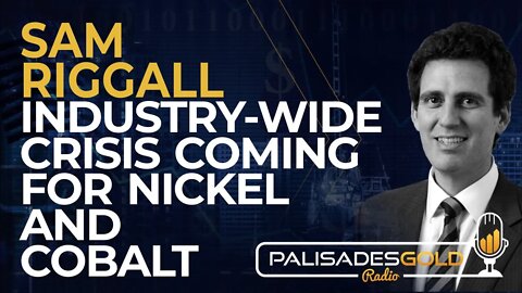 Sam Riggall: Industry-Wide Crisis Coming for Nickel and Cobalt
