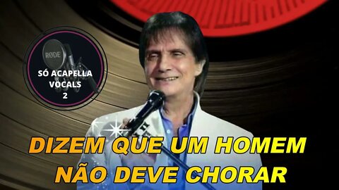 Dizem Que um Homem Não Deve Chorar - Roberto Carlos ACapella