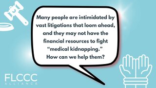 Many people are intimidated by vast litigations that loom ahead, and they may not have the financial resources to fight “medical kidnapping.” How can we help them?