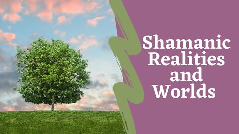 Shamanic Realities Overview: Ordinary and Non Ordinary Realities, Lower, Middle, and Upper Worlds