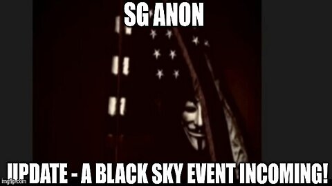SG Anon: Update - A Black Sky Event Incoming! (Video)