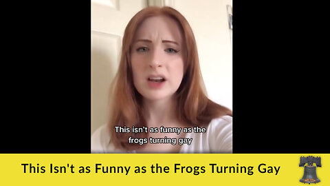 This Isn't as Funny as the Frogs Turning Gay