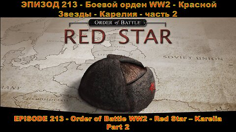 EPISODE 213 - Order of Battle WW2 - Red Star - Karelia - Part 2