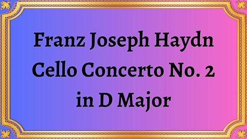 Franz Joseph Haydn Cello Concerto No. 2 in D Major