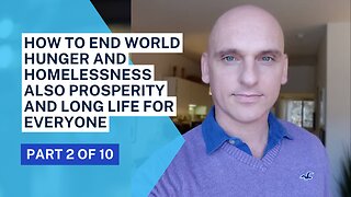 How to end world hunger and homelessness also prosperity and long life for EVERYONE (part 2 of 10)