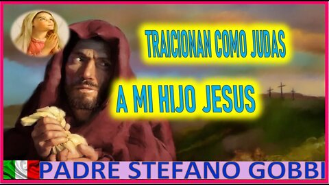 TRAICIONAN COMO JUDAS A MI HIJO JESUS -MENSAJE DE MARIA SANTISIMA AL PADRE STEFANO GOBBI