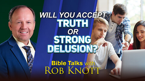Will You Accept Truth or Strong Delusion? (Bible Talks with Rob Knott)