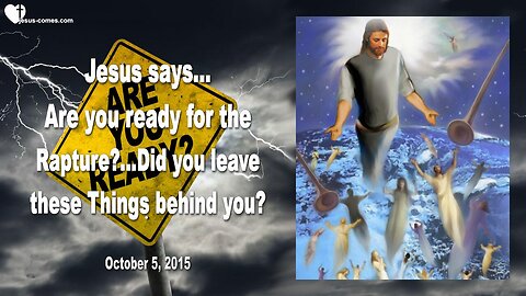 Oct 5, 2015 ❤️ Jesus asks... Are you ready for the Rapture, have you left these Things behind you?