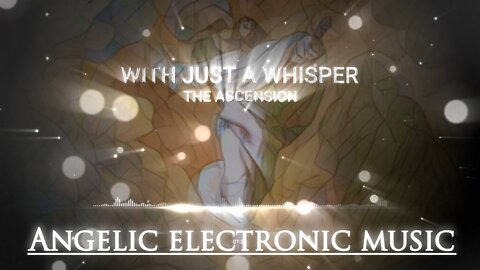 (Angelic Electronic Music) With Just a Whisper - The Ascension