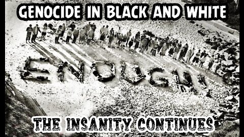 GENOCIDE in BLACK and WHITE - The INSANITY Continues...