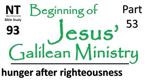 NT Bible Study 93: cont. sermons hunger righteousness(Beginning of Jesus' Galilean Ministry part 53)