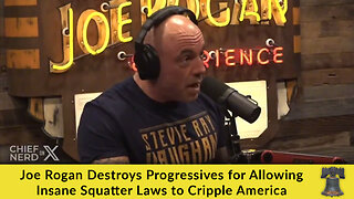Joe Rogan Destroys Progressives for Allowing Insane Squatter Laws to Cripple America